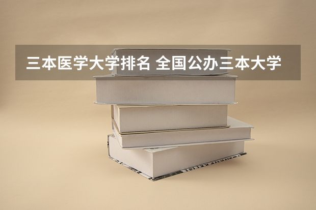 三本医学大学排名 全国公办三本大学排名理科