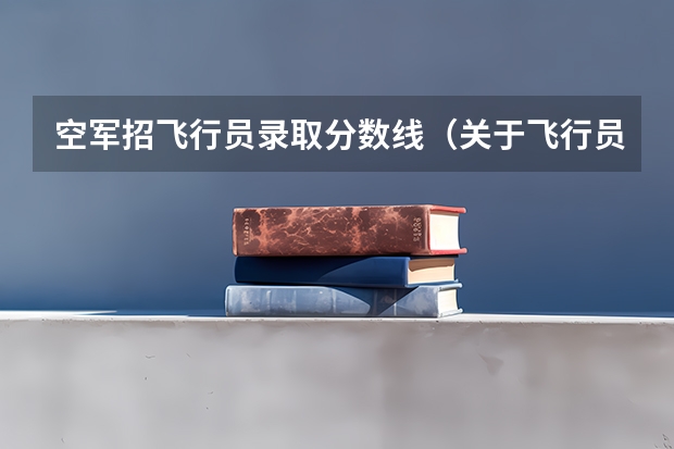 空军招飞行员录取分数线（关于飞行员招飞的问题）