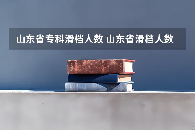 山东省专科滑档人数 山东省滑档人数2023