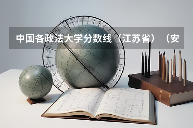 中国各政法大学分数线（江苏省）（安徽理科211分数线2023）