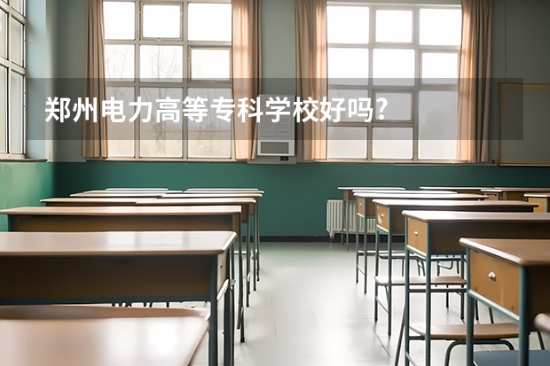 郑州电力高等专科学校好吗?