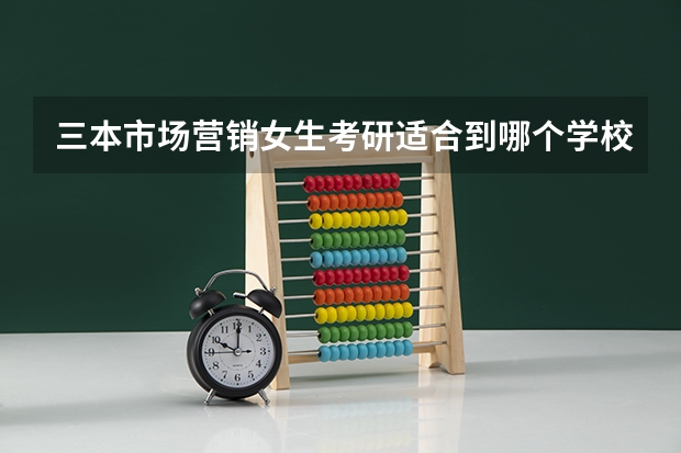 三本市场营销女生考研适合到哪个学校
