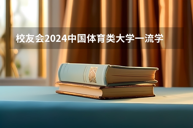 校友会2024中国体育类大学一流学科排名,武汉体育学院前三(山西2024高考艺术本科批(播音与主持类)投档最低分公布)