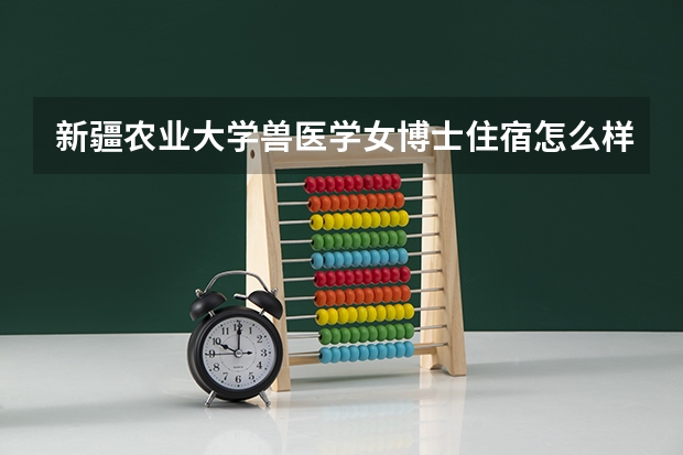 新疆农业大学兽医学女博士住宿怎么样