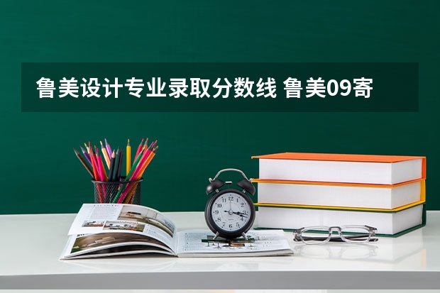 鲁美设计专业录取分数线 鲁美09寄出录取通知书的时间