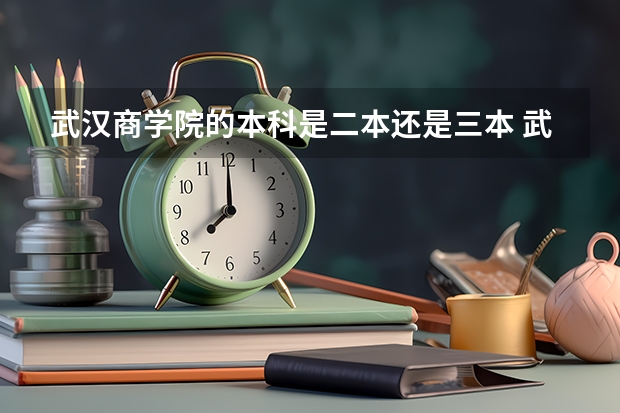武汉商学院的本科是二本还是三本 武汉商学院专科录取分数线