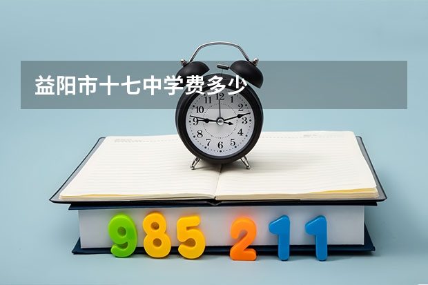 益阳市十七中学费多少