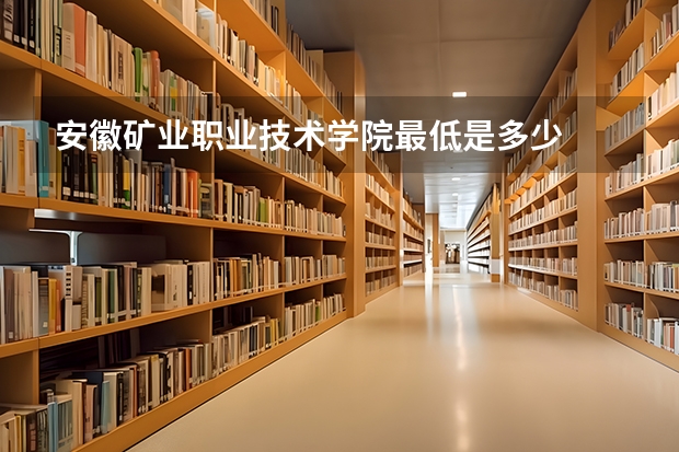安徽矿业职业技术学院最低是多少