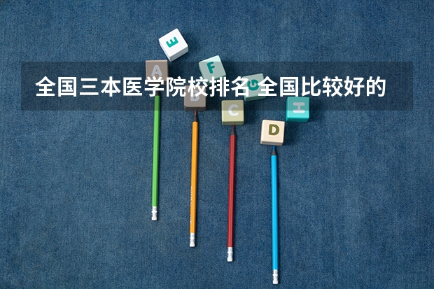 全国三本医学院校排名 全国比较好的三本院校