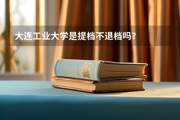 大连工业大学是提档不退档吗？