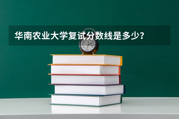 华南农业大学复试分数线是多少？