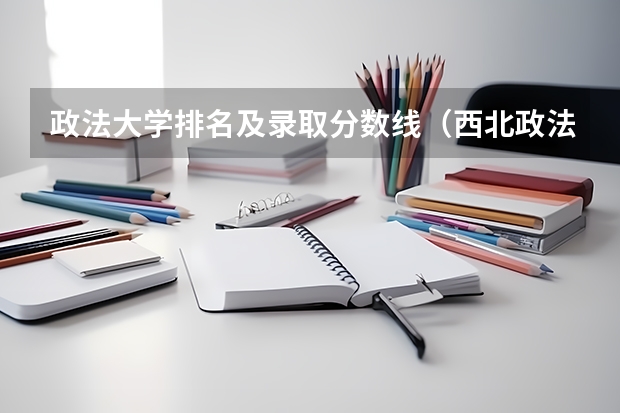 政法大学排名及录取分数线（西北政法大学各专业分数线）