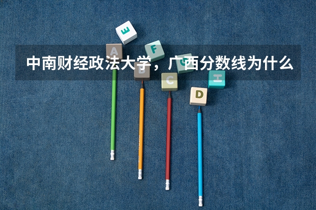 中南财经政法大学，广西分数线为什么较往年偏低
