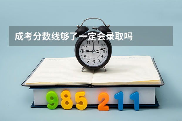 成考分数线够了一定会录取吗