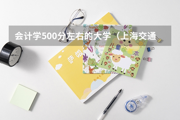 会计学500分左右的大学（上海交通大学金融专业三年高考分数线）