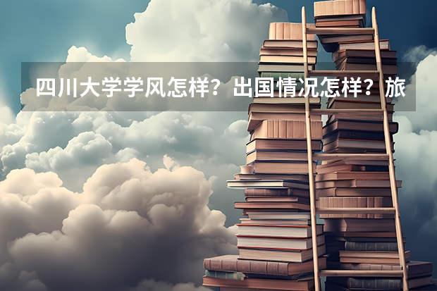 四川大学学风怎样？出国情况怎样？旅游管理怎样？能介绍一下川大旅管的课程设置吗？