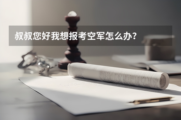 叔叔您好我想报考空军怎么办?