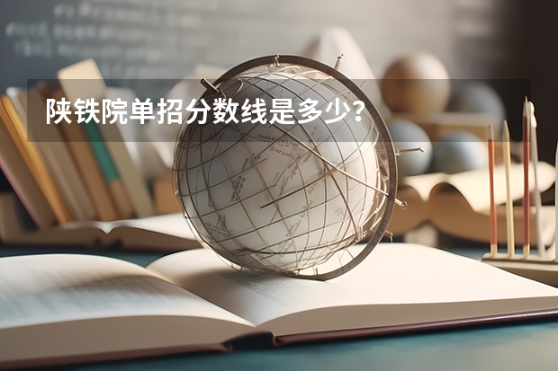 陕铁院单招分数线是多少？