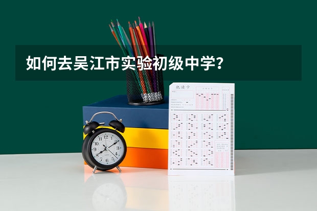 如何去吴江市实验初级中学？