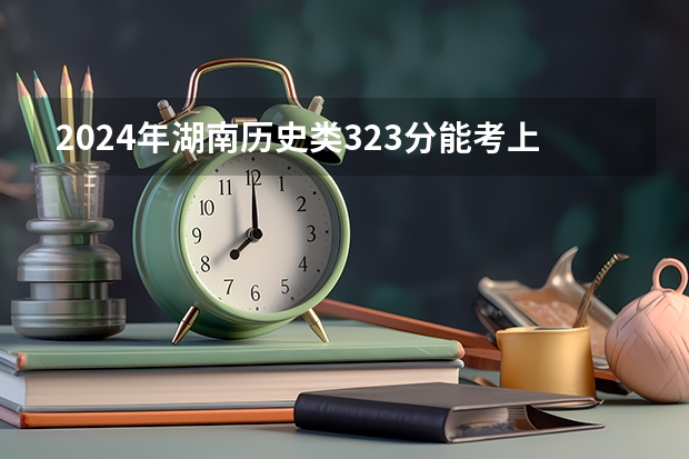 2024年湖南历史类323分能考上什么大学？