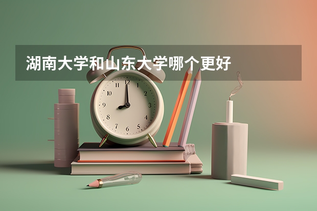 湖南大学和山东大学哪个更好