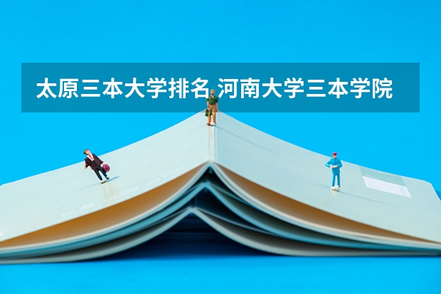 太原三本大学排名 河南大学三本学院排名