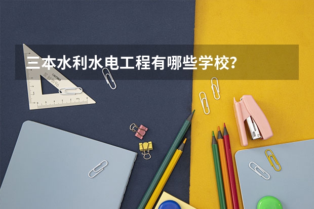 三本水利水电工程有哪些学校？