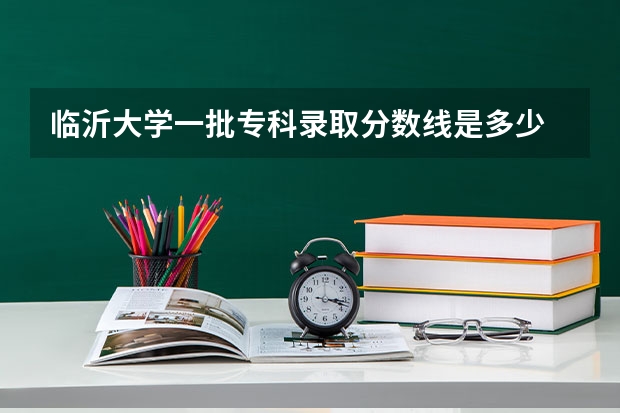临沂大学一批专科录取分数线是多少   451能不能上？