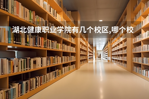 湖北健康职业学院有几个校区,哪个校区最好及各校区介绍
