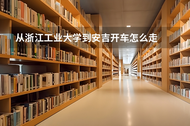 从浙江工业大学到安吉开车怎么走