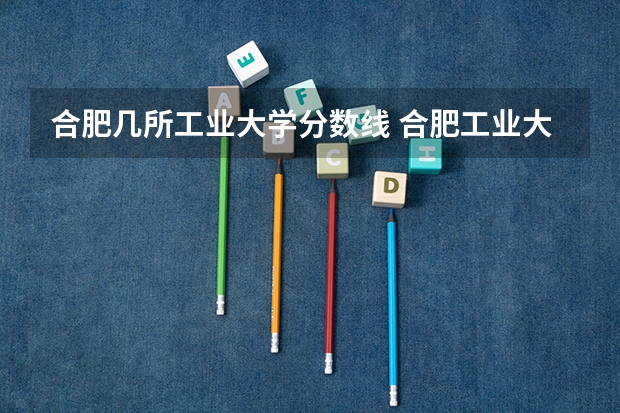 合肥几所工业大学分数线 合肥工业大学录取分数线