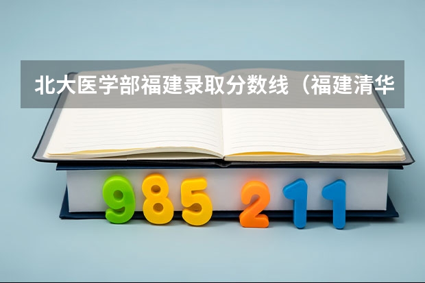 北大医学部福建录取分数线（福建清华北大录取分数线）