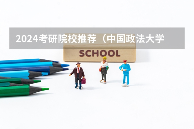 2024考研院校推荐（中国政法大学排名第几）