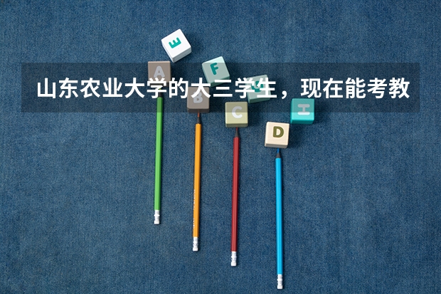 山东农业大学的大三学生,现在能考教师资格证么?山东省报名是什么时间,是国考还是省考?
