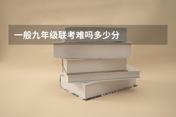 一般九年级联考难吗多少分
