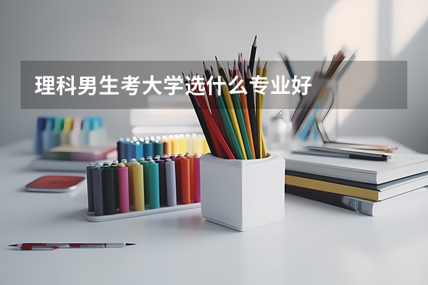 理科男生考大学选什么专业好