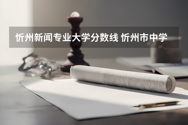 忻州新闻专业大学分数线 忻州市中学录取分数线
