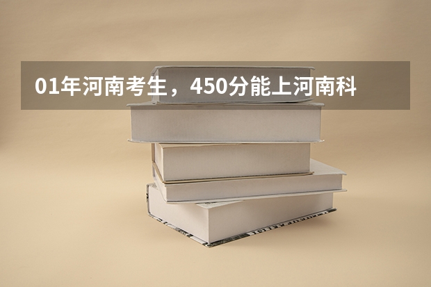 01年河南考生，450分能上河南科技大学吗！