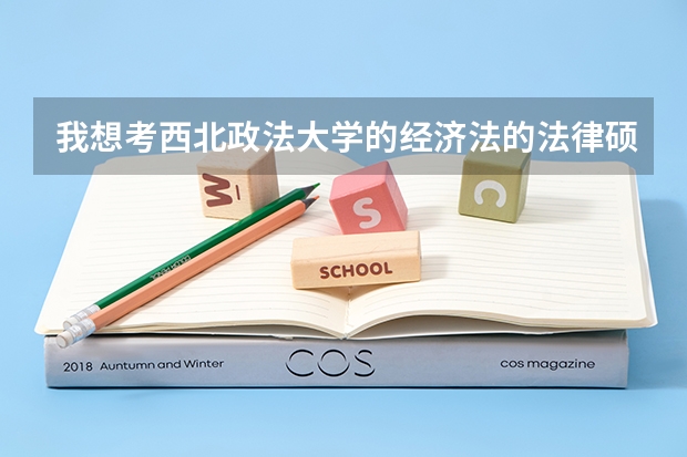 我想考西北政法大学的经济法的法律硕士，需要备考什么科目（要具体的）？要是考民商法呢？