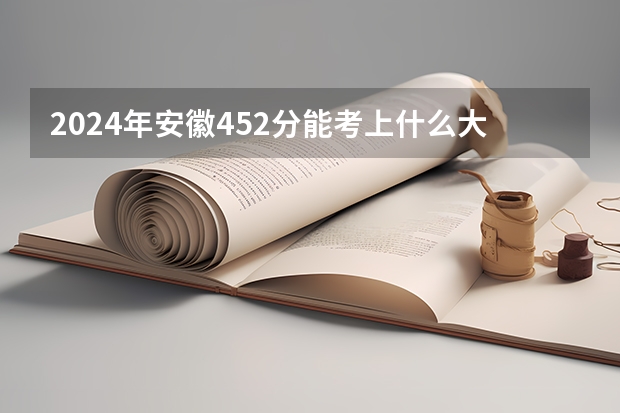 2024年安徽452分能考上什么大学？