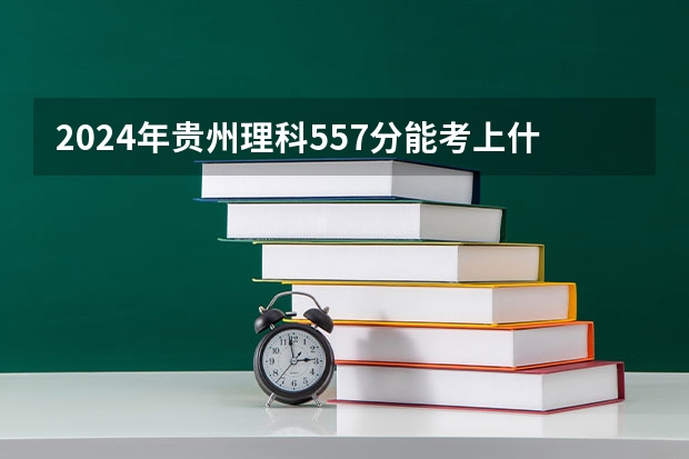 2024年贵州理科557分能考上什么大学?