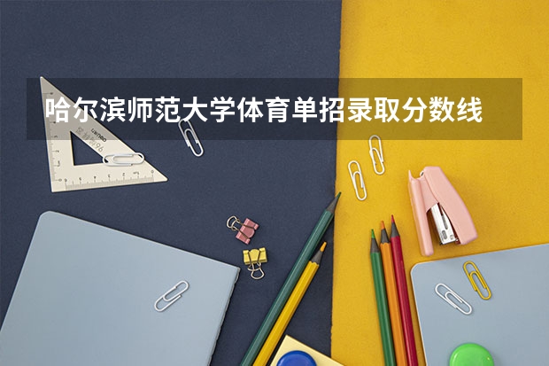 哈尔滨师范大学体育单招录取分数线 郑州大学体育学院录取分数线