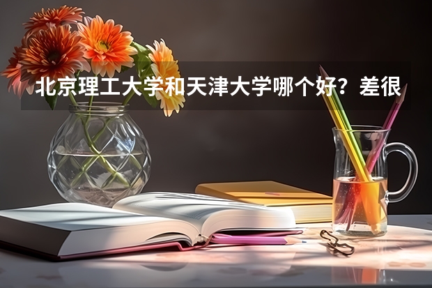 北京理工大学和天津大学哪个好？差很多吗？