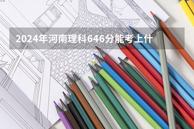 2024年河南理科646分能考上什么大学?