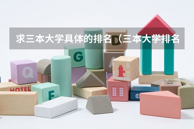 求三本大学具体的排名（三本大学排名）