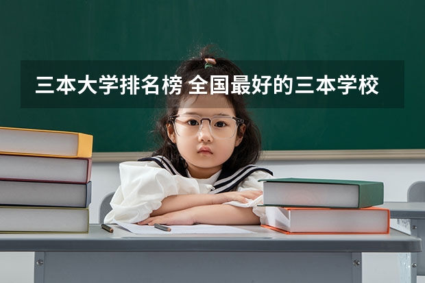 三本大学排名榜 全国最好的三本学校(三本艺术类的大学排名)