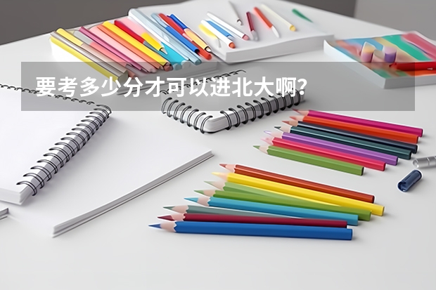 要考多少分才可以进北大啊？