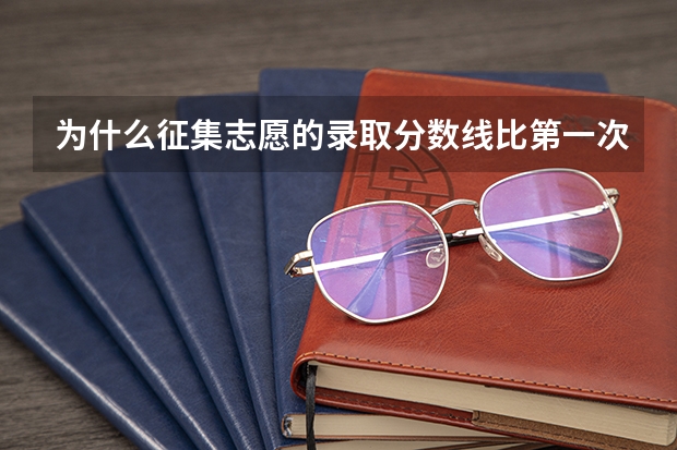 为什么征集志愿的录取分数线比第一次高很多？