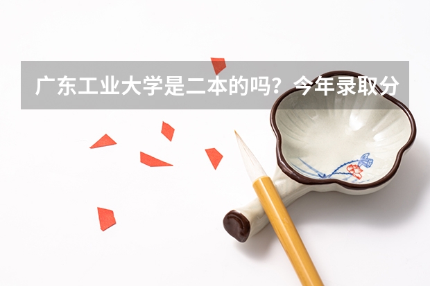 广东工业大学是二本的吗？今年录取分数线多少