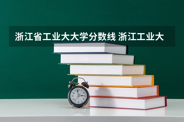 浙江省工业大大学分数线 浙江工业大学研究生调剂分数要求